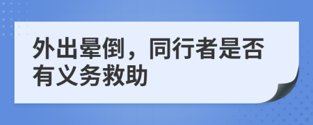 外出晕倒，同行者是否有义务救助