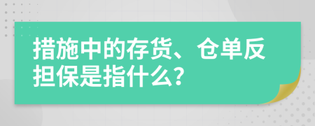 措施中的存货、仓单反担保是指什么？