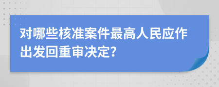 对哪些核准案件最高人民应作出发回重审决定？