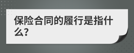 保险合同的履行是指什么？