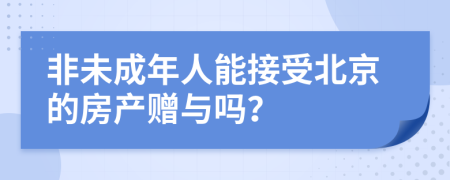 非未成年人能接受北京的房产赠与吗？