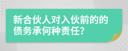 新合伙人对入伙前的的债务承何种责任？