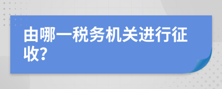 由哪一税务机关进行征收？