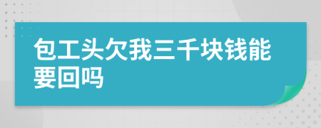 包工头欠我三千块钱能要回吗