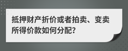 抵押财产折价或者拍卖、变卖所得价款如何分配？