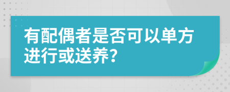 有配偶者是否可以单方进行或送养？