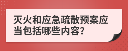 灭火和应急疏散预案应当包括哪些内容？