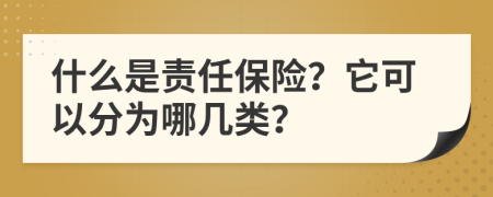 什么是责任保险？它可以分为哪几类？