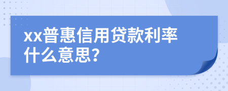 xx普惠信用贷款利率什么意思？