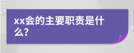 xx会的主要职责是什么？