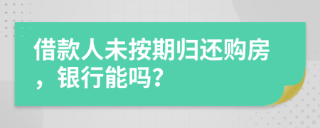 借款人未按期归还购房，银行能吗？