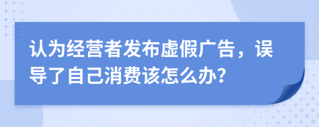 认为经营者发布虚假广告，误导了自己消费该怎么办？