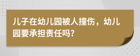 儿子在幼儿园被人撞伤，幼儿园要承担责任吗？