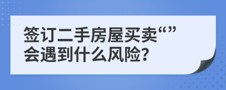 签订二手房屋买卖“”会遇到什么风险？