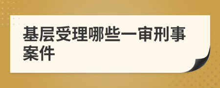 基层受理哪些一审刑事案件