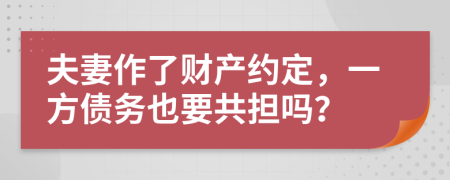 夫妻作了财产约定，一方债务也要共担吗？