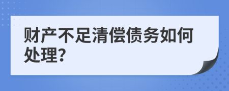 财产不足清偿债务如何处理？