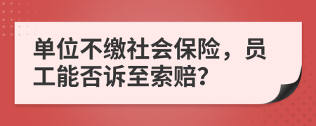 单位不缴社会保险，员工能否诉至索赔？