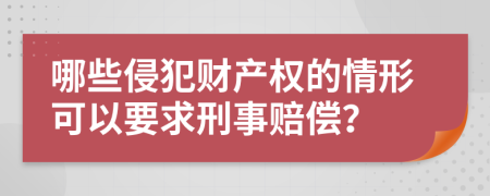 哪些侵犯财产权的情形可以要求刑事赔偿？