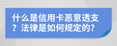 什么是信用卡恶意透支？法律是如何规定的？