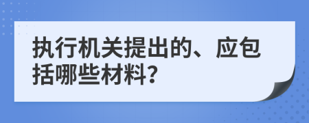 执行机关提出的、应包括哪些材料？