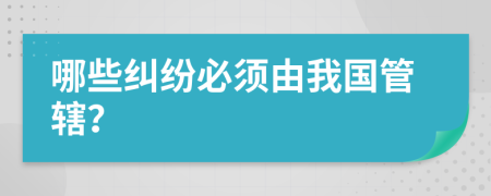 哪些纠纷必须由我国管辖？