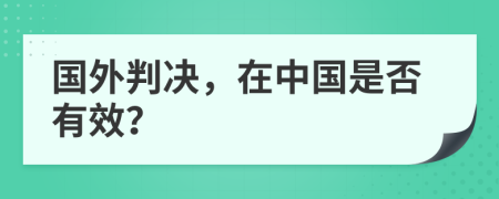 国外判决，在中国是否有效？