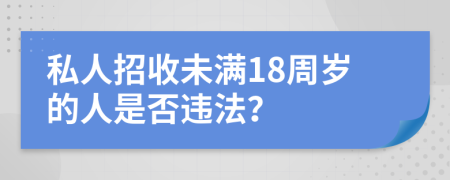私人招收未满18周岁的人是否违法？