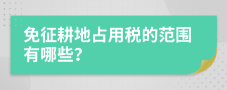 免征耕地占用税的范围有哪些？