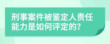 刑事案件被鉴定人责任能力是如何评定的？