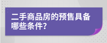 二手商品房的预售具备哪些条件？