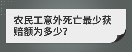 农民工意外死亡最少获赔额为多少？