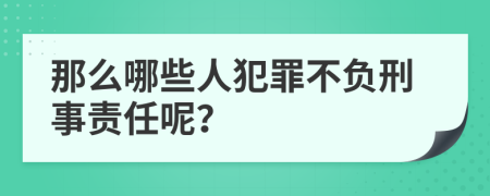 那么哪些人犯罪不负刑事责任呢？