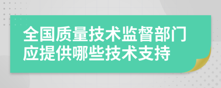 全国质量技术监督部门应提供哪些技术支持