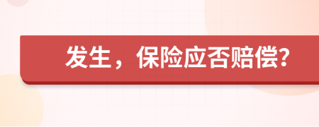 发生，保险应否赔偿？