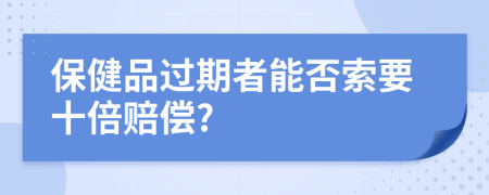 保健品过期者能否索要十倍赔偿?