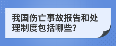 我国伤亡事故报告和处理制度包括哪些？