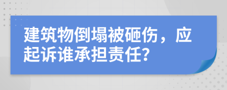 建筑物倒塌被砸伤，应起诉谁承担责任？