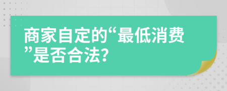 商家自定的“最低消费”是否合法？