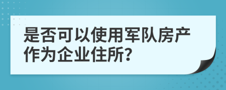 是否可以使用军队房产作为企业住所？