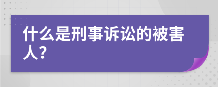 什么是刑事诉讼的被害人？