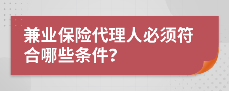 兼业保险代理人必须符合哪些条件？
