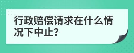 行政赔偿请求在什么情况下中止？