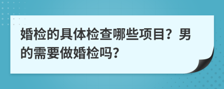 婚检的具体检查哪些项目？男的需要做婚检吗？