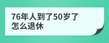 76年人到了50岁了怎么退休