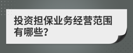 投资担保业务经营范围有哪些？