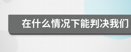 在什么情况下能判决我们