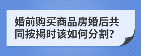 婚前购买商品房婚后共同按揭时该如何分割？