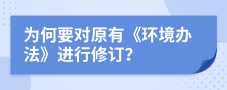 为何要对原有《环境办法》进行修订？