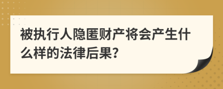 被执行人隐匿财产将会产生什么样的法律后果？